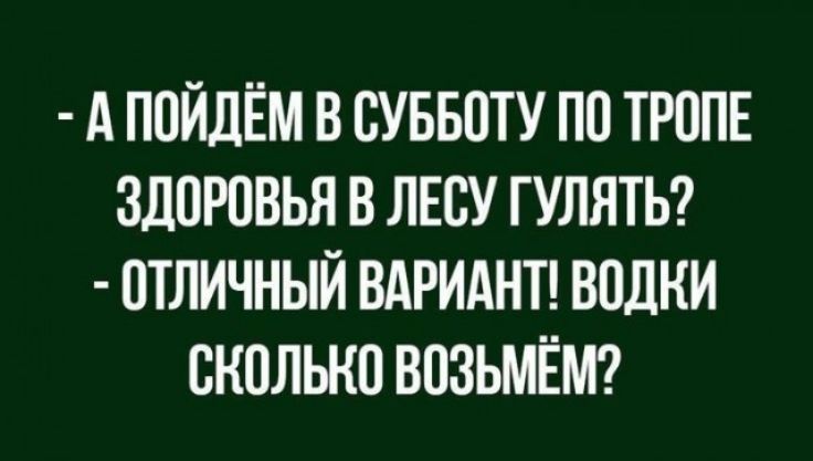 А пойдём в суввпту по ТРППЕ здоровья в ЛЕСУ гулятш отличный ВАРИАНТ водки сколько впзьмёмтг