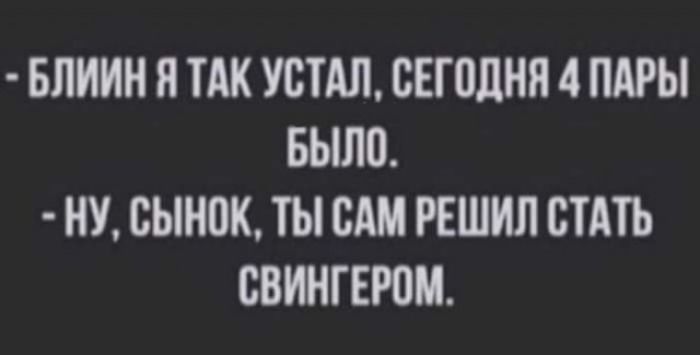 БЛИИН Я ТАК УВТАЛ БЕГВЛНЯ 4 ПАРЫ БЫЛП НУ сынок ТЫ САМ РЕШИЛ СТАТЬ СВИНГЕЮМ