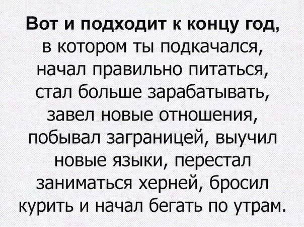 Вот и подходит к концу год в котором ты подкачался начал правильно питаться сгал больше зарабатывать завел новые отношения побывал заграницей выучил новые языки перестал заниматься херней бросил курить и начал бегать по утрам