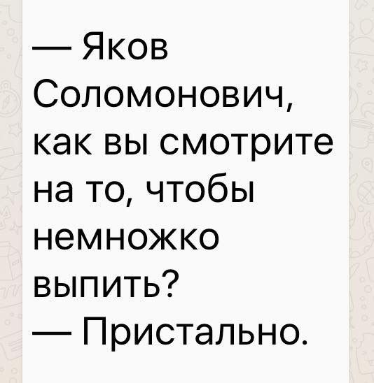 Яков Соломонович как вы смотрите на то чтобы немножко выпить Пристально