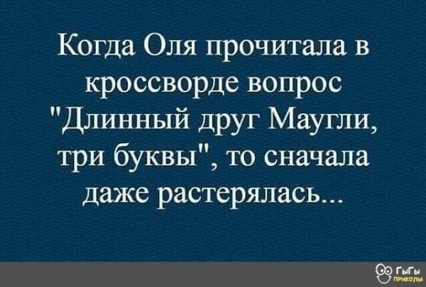 Когда Оля прочитала в кроссворде вопрос Длинный друг Маугли три буквы то сначала даже растерялась ГИН
