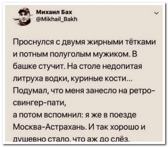 _ Мих ип 6 х ив Мікпаішакп Проснулся с двумя жирными тётками и потным полуголым мужиком В башке стучит На столе недопитая питруха водки куриные кости Подумал что меня занесло на ретро свингер пати а потом вспомнил я же в поезде Москва Астрахань И так хорошо и душевно стало что аж до слёз