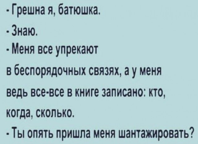 Грешна я батюшка Знаю Меня все упрекают в беспорядочных связях а у меня ведь все все в книге записано кто когда скопько Ты опять пришла меня шантажировать