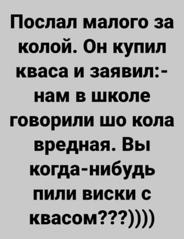 Послал малого за колой Он купил кваса и заявил нам в школе говорили шо кола вредная Вы когда нибудь пили виски с квасом