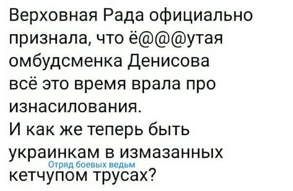 Верховная Рада официально признала что ёутая омбудсменка Денисова всё это время врала про изнасилования И как же теперь быть украинкам в измазанных 0 тип спев вадим кетчупом трусах
