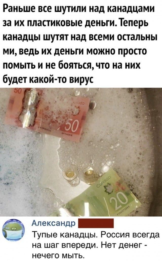 Раньше все ШУТИЛИ над каиадцами за ИХ пластиковые деиьгиТеперь канадцы ШУТЯТ над всеми ОПЗЛЬНЫ МИ ведь ИХ деньги МОЖНО ПРОСТО помыть и не бояться что на них будет какой то вирус Александр _ Тупые канадцы Россия всегда на шаг впереди Нет денег нечего мыть