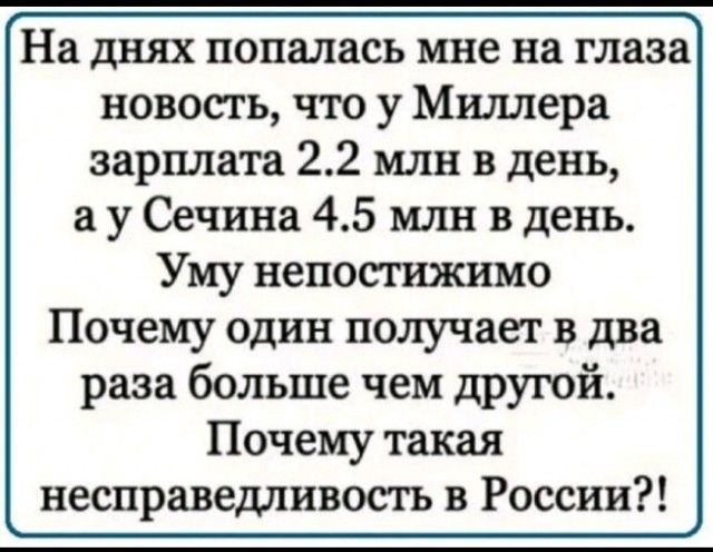 На днях попалась мне на глаза новость что у Миллера зарплата 22 млн в день а у Сечина 45 млн в день Уму непостижимо Почему одни получает в два раза больше чем другой Почему такая несправедливосхъ в России