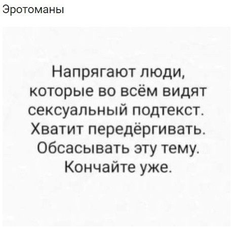 Эротоманы Напрягают люди которые во всём видят сексуальный подтекст Хватит передёргивать Обсасывать эту тему Кончайте уже