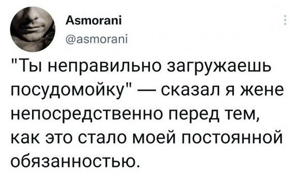 Азтогапі азтогат Ты неправильно загружаешь посудомойку сказал я жене непосредственно перед тем как это стало моей постоянной обязанностью