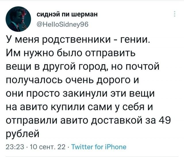 сиднзй пи Шерман шіНеНоэуопеуэб У МЕНЯ РОДСТВЭННИКИ гении Им нужно было отправить вещи в другой город но почтой получалось очень дорого и они просто закинули эти вещи на авито купили сами у себя и отправили авито доставкой за 49 рублей 23 23 Ю сент 22 Тщтегіог Ріюпе