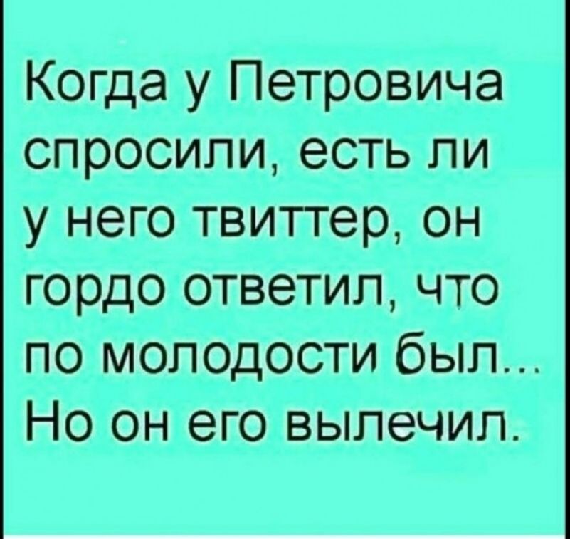 Когда у Петровича спросили есть ли у него твитгер он гордо ответил что по молодости был Но он его вылечил