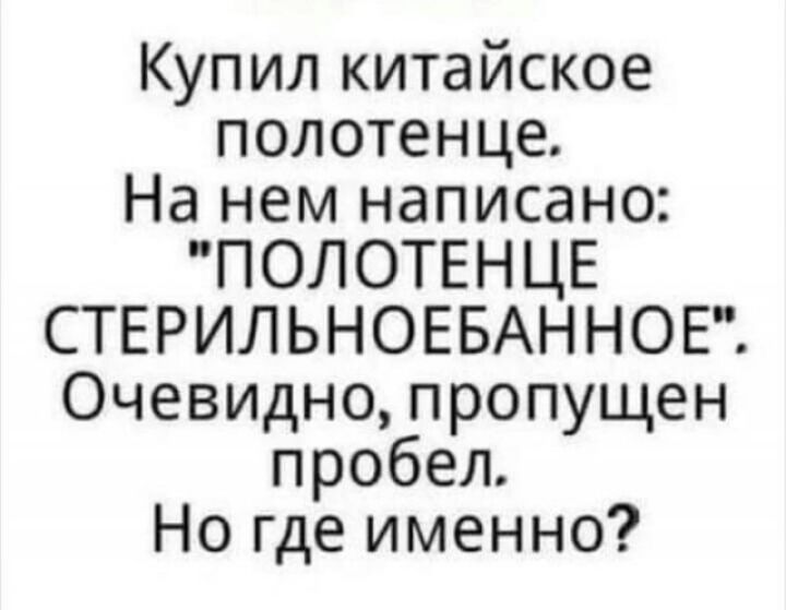 Купил китайское полотенце На нем написано ПОЛОТЕН ЦЕ СТЕРИЛЬНОЕБАННОЕ Очевидно пропущен пробел Но где именно