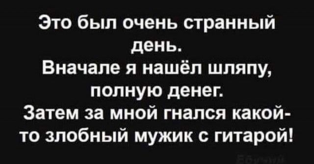 Это был очень странный день Вначале я нашёл шляпу полную денег Затем за мной гнался какой то злобный мужик с гитарой
