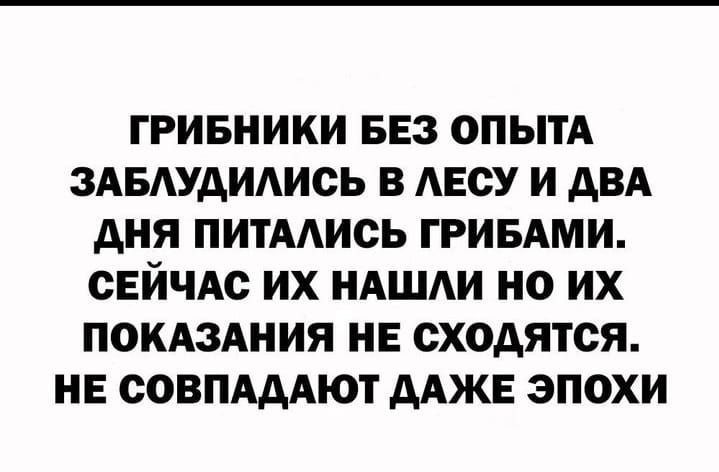 ГРИБНИКИ БЕЗ ОПЫТА ЗАБАУАИАИОЬ В АБСУ И АВА АНЯ ПИТААИСЬ ГРИБАМИ СЕЙЧАС ИХ НАШАИ НО ИХ ПОКАЗАНИЯ НЕ сходятся НЕ СОВПАААЮТ ААЖЕ ЭПОХИ