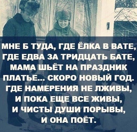 _ 1 д 133 МНЕ Б ТУДА ГДЕ ЁЛКА В ВАТЕ ГДЕ ЕДВА ЗА ТРИДЦАТЬ БАТЕ МАМА ШЬЁТ НА ПРАЗДНИК ПЛАТЬЕ СКОРО НОВЫЙ год ГДЕ НАМЕРЕНИЯ НЕ ПЖИВЫ И ПОКА ЕЩЕ ВСЕ живы и чисты души порывы и сил поёт