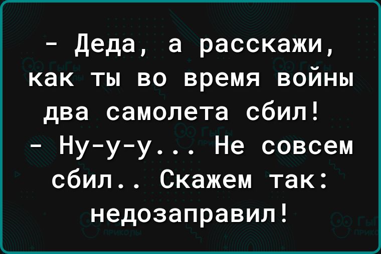 деда а расскажи как ты во время войны два самолета сбил Нууу Не совсем сбил Скажем так недозаправил