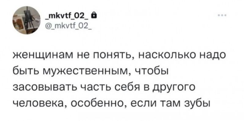 _ткт_ои_ ткиЫЛ женщинам не понять насколько надо быть мужественным чтобы засовывать часть себя в другого человека особенно если там зубы