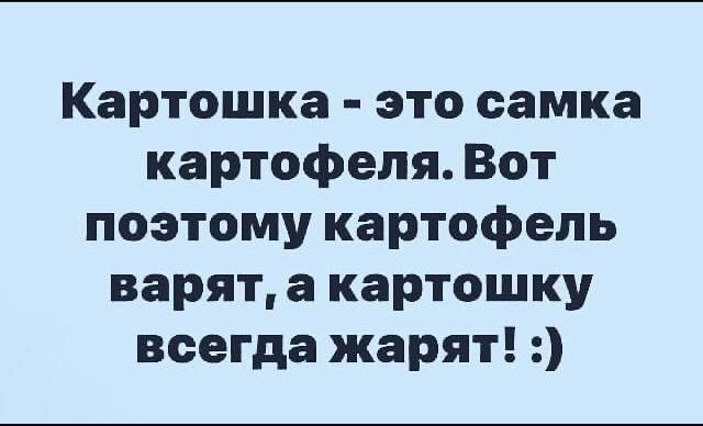 Картошка это самка картофеля Вот поэтому картофель варят а картошку всегда жарят