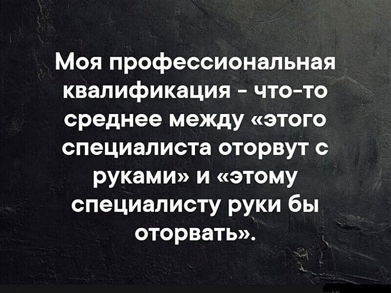 Моя профессиональная квалификация что то среднее между этого специалиста оторвут с руками и этому специалисту руки бы оторвать
