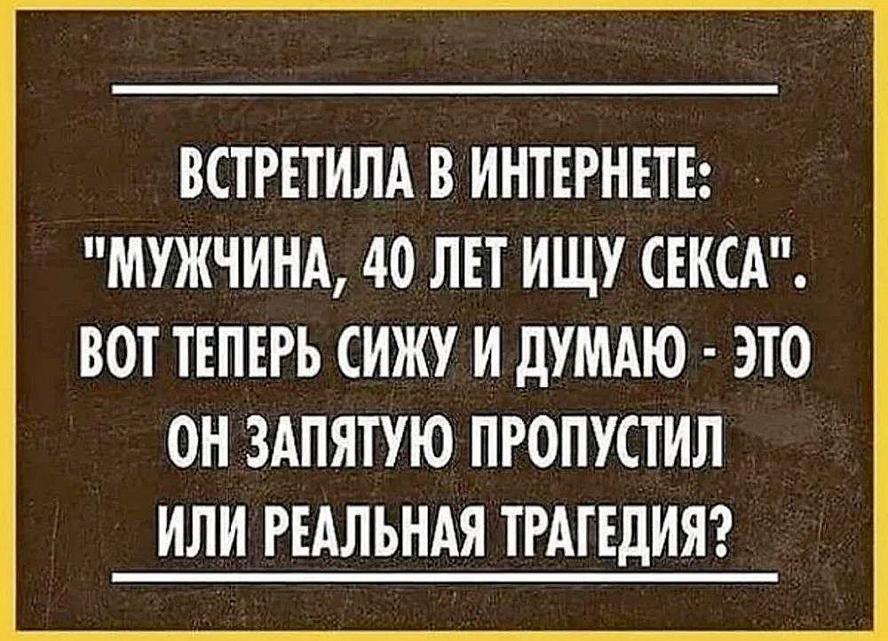 ВСТРЕТИЛА В ИНТЕРНЕТЕ МУЖЧИНА 40 ЛЕТ ИЩУ СЕКСА ВОТ ТЕПЕРЬ СИЖУ И дУМАЮ ЭТО ОН ЗАПЯТУЮ ПРОПУСТИЛ ИЛИ РЕАЛЬНАЯ ТРАГЕДИЯ