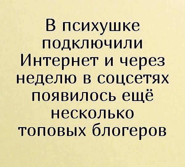 В психушке подключили Интернет и через неделю в соцсетях появилось ещё несколько топовых блогеров