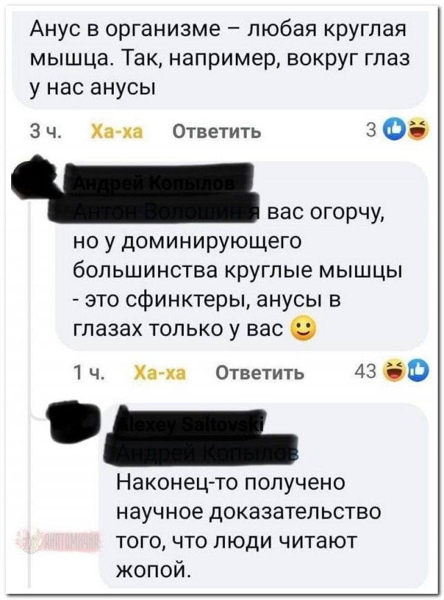 Анус в организме любая круглая МЫШЦЗ ТЭК Например ВОКрУГ глаз у нас анусы Зч Ха на Ответить 3 Об вас огорчу но у доминирующего бОПЬШИНСТВЗ КруГПЬе МЫШЦЫ это сфинктеры анусы в глазах только у вас 0 1 ч Ка и Ответить 43 до Наконец то получено научное доказательство того что люди читают жопой