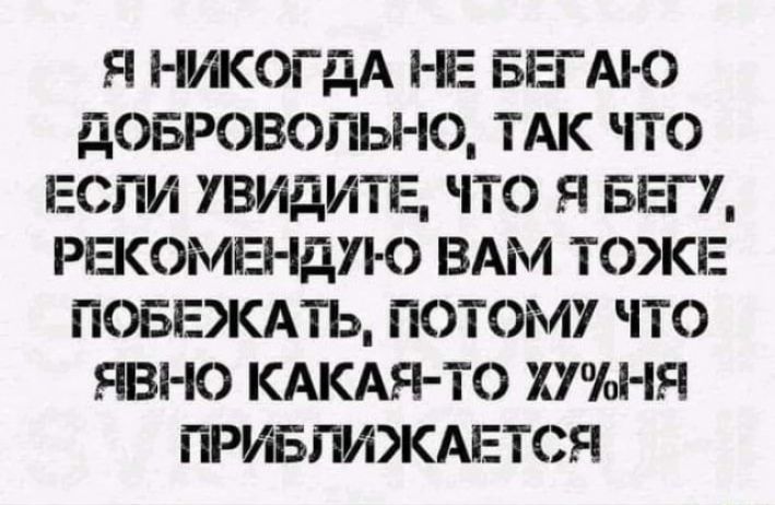 Я НЖОГДА НЕ БЕГ АЮ дОБРОВОПЬНО ТАК ЧТО ЕСЛИ УВИдИТЕ ЧТО Я БЕГ У РЕКОМЕНДУЮ ВАМ ТОЖЕ ПОБЕЖАТЪ ПОТОМУ ТО ЕВНО КАКАЯ ТО ХУНЯ ПРИБГИЖАЕТСЯ