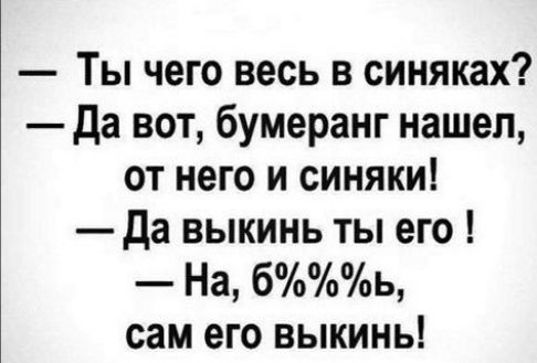 Ты чего весь в синяках да вот бумеранг нашел от него и синяки да выкинь ты его На бь сам его выкинь