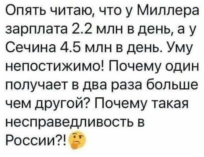 Опять читаю что у Миллера зарплата 22 млн в день а у Сечина 45 млн в день Уму непостижимо Почему один получает в два раза больше чем другой Почему такая несправедливость в России