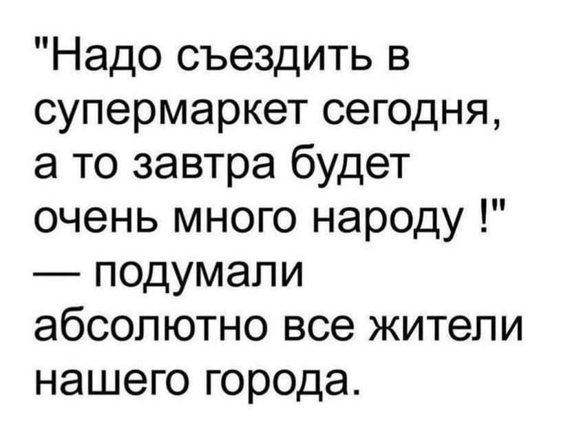 Надо съездить в супермаркет сегодня а то завтра будет очень много народу подумали абсолютно все жители нашего города