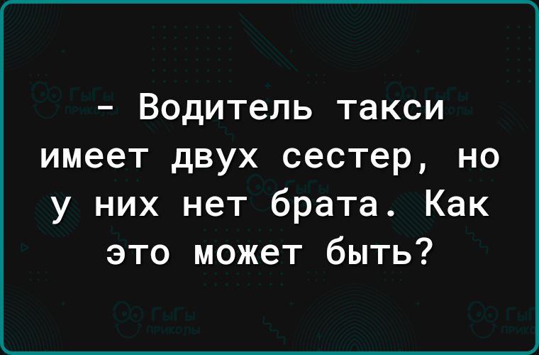 Водитель такси имеет двух сестер но у них нет брата Как это может быть