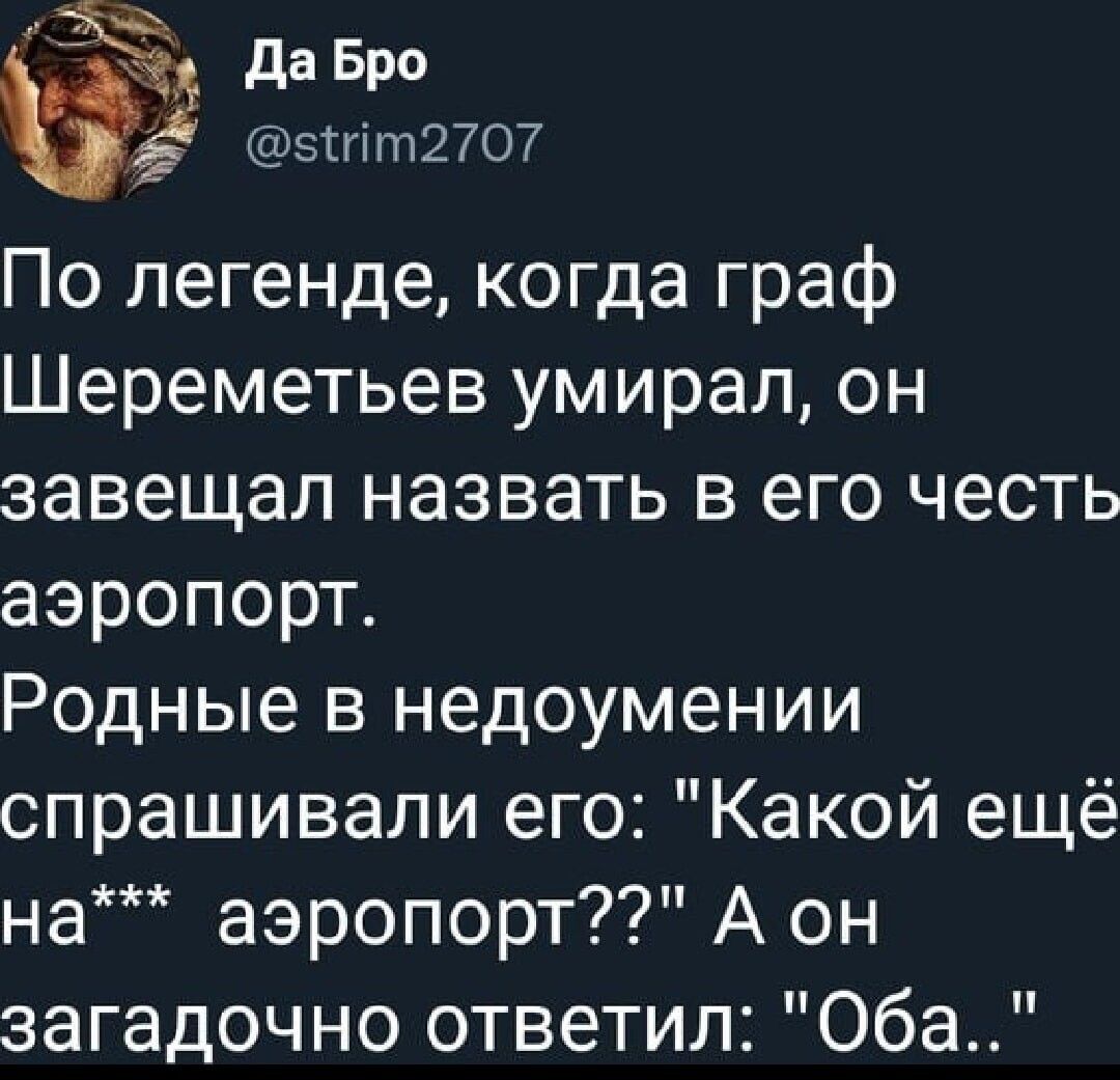 да Бро эігіт2707 По легенде когда граф Шереметьев умирал он завещал назвать в его честь аэропорт Родные в недоумении спрашивали его Какой ещё на аэропорт А он загадочно ответил Оба