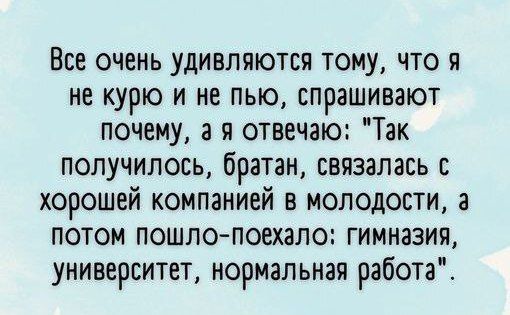 Все очень удивляются тому что я не курю и не пью спрашивают почему в я отвечаю Так получилось братан связалась хорошей компанией в молодости а потом пошло поехало гимназия университет нормальная работа