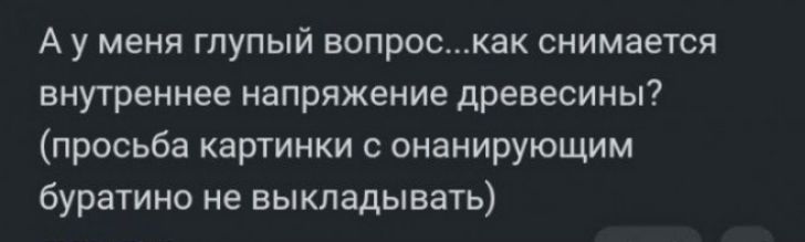 А у меня глупый вопроскак снимается внутреннее напряжение древесины просьба картинки с онанирующим буратино не выкладывать