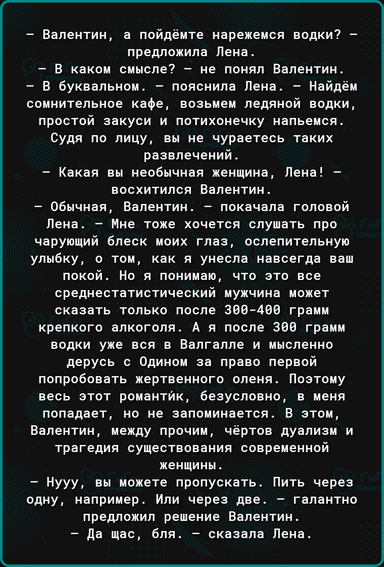 Валентин а пойдёите нарежемся водки предложила Пема В каком смысле не понял Валентин А В буквальном _ паясиипа Пена _ найдем сомнительное каое аоаьмем педяиий водки прпстой аакуои и потихонечку напьеися Судя по лицу вы ме чураетеоь таких развлечений Какая вы необычная женщина Лена восхитился Валентин обычная Валентин покачала головой Лена _ Мне тоже хочется слушать про чаруощий блеск моих глав осп