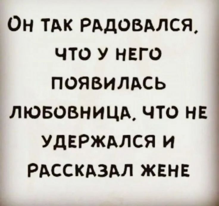 ОН ТАК РАДОВАЛСЯ ЧТО У НЕГО ПОЯВИЛАСЬ ЛЮБОВНИЦА ЧТО НЕ УДЕРЖАЛСЯ И РАССКАЗАЛ ЖЕНЕ