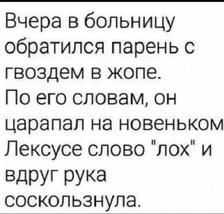 Вчера в больницу обратилсяпареньс гвоздем в жопе Поегословамон царапагпнановеньком Пексусесповолохи ВдРУГ РУКа соскользнула