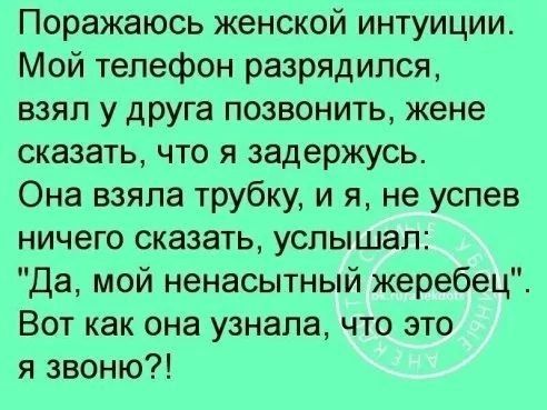 Поражаюсь женской интуиции Мой телефон разрядился взял у друга позвонить жене сказать что я задержусь Она взяла трубку и я не успев ничего сказать услышал Да мой ненасытный жеребец Вот как она узнала что это я звоню