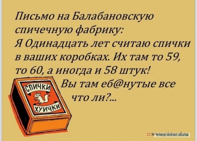 Письмо на Балабановскую спичечную фабрику Я Одинадцать лет считаю спички в ваших коробках Их там то 59 то 60 а иногда и 58 штук Вы там ебнутые все что ли ст АНа ыа