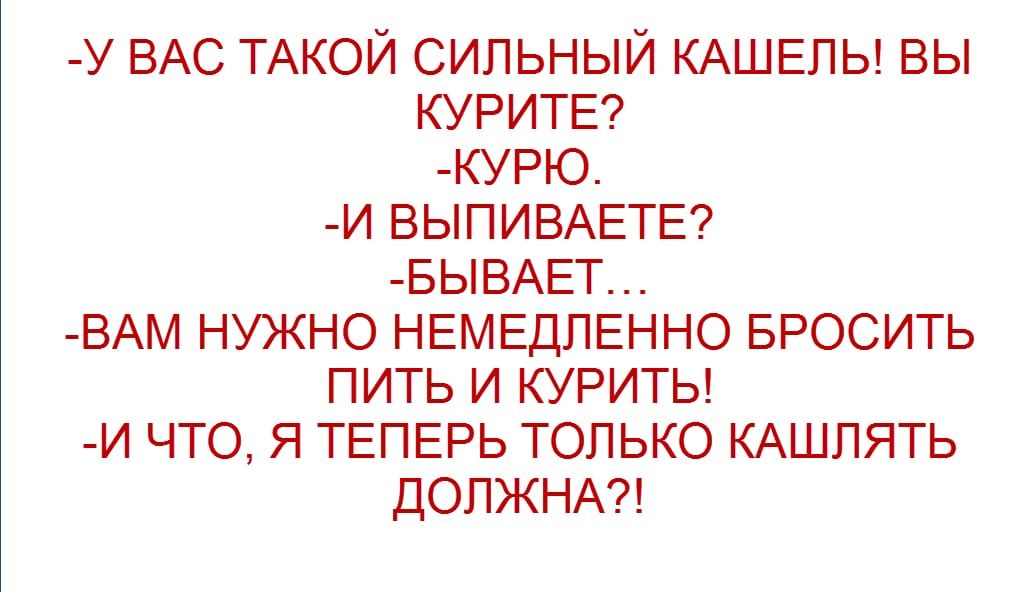 У ВАС ТАКОЙ СИЛЬНЫЙ КАШЕЛЬ ВЫ КУРИТЕ КУРЮ И ВЫПИВАЕТЕ БЫВАЕТ ВАМ НУЖНО НЕМЕДЛЕННО БРОСИТЬ ПИТЬ И КУРИТЬ И ЧТО Я ТЕПЕРЬ ТОЛЬКО КАШЛЯТЬ ДОЛЖНА