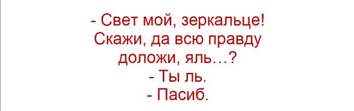 Свет мой зеркальце Скажи да всю правду доложи яль Ты ль Пасиб