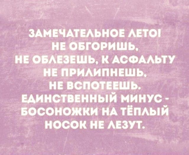 ЗАМЕЧАТЕЛЬНОЕ ЛЕТО! НЕ ОБГОРИШЬ, НЕ ОБЛЕЗЕШЬ, К АСФАЛЬТУ НЕ ПРИЛИПНЕШЬ, НЕ ВСПОТЕЕШЬ. ЕДИНСТВЕННЫЙ МИНУС - БОСОНОЖКИ НА ТЁПЛЫЙ НОСОК НЕ ЛЕЗУТ.