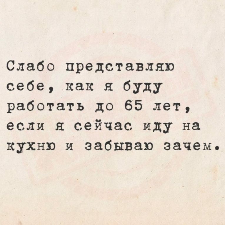 Слабо представляю себе, как я буду работать до 65 лет, если я сейчас иду на кухню и забываю зачем.