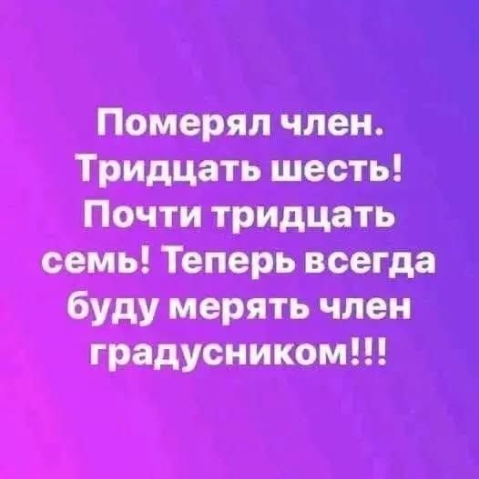 Померял член. Тридцать шесть! Почти тридцать семь! Теперь всегда буду мерять член градусником!!!
