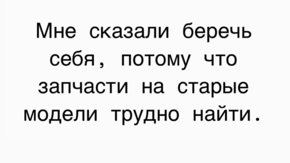 Мне сказали беречь себя, потому что запчасти на старые модели трудно найти.
