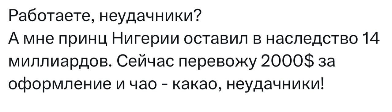 Работаете, неудачники? А мне принц Нигерии оставил в наследство 14 миллиардов. Сейчас перевожу 2000$ за оформление и чай - какао, неудачники!