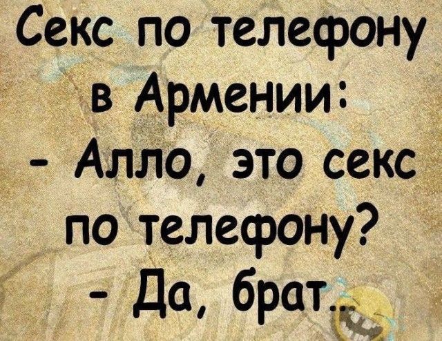 Секс по телефону в Армении: - Алло, это секс по телефону? - Да, брат.
