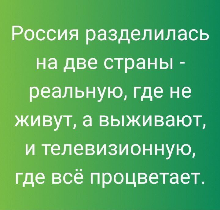 Россия разделилась на две страны реальную где не живут а выживают и телевизионную где всё процветает