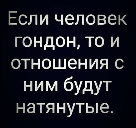 Если человек гондон то и отношения с ним будут натянутые