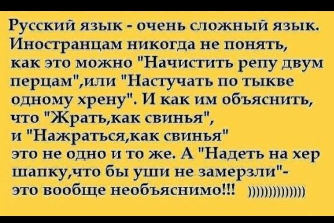 Русский язык очень сложный язык Иностранцам никогда не понять как это можно Начисгить репу двум перцамили Насгучатъ по тыкве одному хрену И как им объяснить что Жратькак свинья и Нажратьсякак свинья это не одно и то же А Надеть на хер шапкучто бы уши не замерзли это вообще необъяснимо ппц